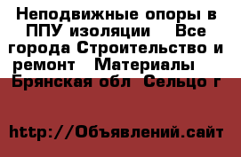 Неподвижные опоры в ППУ изоляции. - Все города Строительство и ремонт » Материалы   . Брянская обл.,Сельцо г.